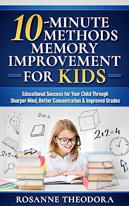 10-Minute Methods Memory Improvement for KIDS: Educational Success for Your Child Through Sharper Mind, Better Concentration & Improved Grades - Epub + Converted Pdf